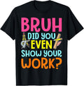100% Cotton Bruh Did You Even Show Your Work Humorous Funny Math Teacher T-Shirt Hoodie, Sweatshirt | ZylaModa.com