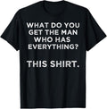 100% Cotton What do you get the man who has everything? This T-Shirt Hoodie, Sweatshirt | ZylaModa.com