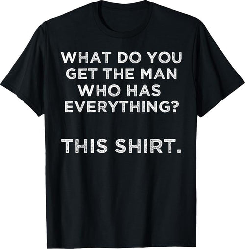 100% Cotton What do you get the man who has everything? This T-Shirt Hoodie, Sweatshirt | ZylaModa.com