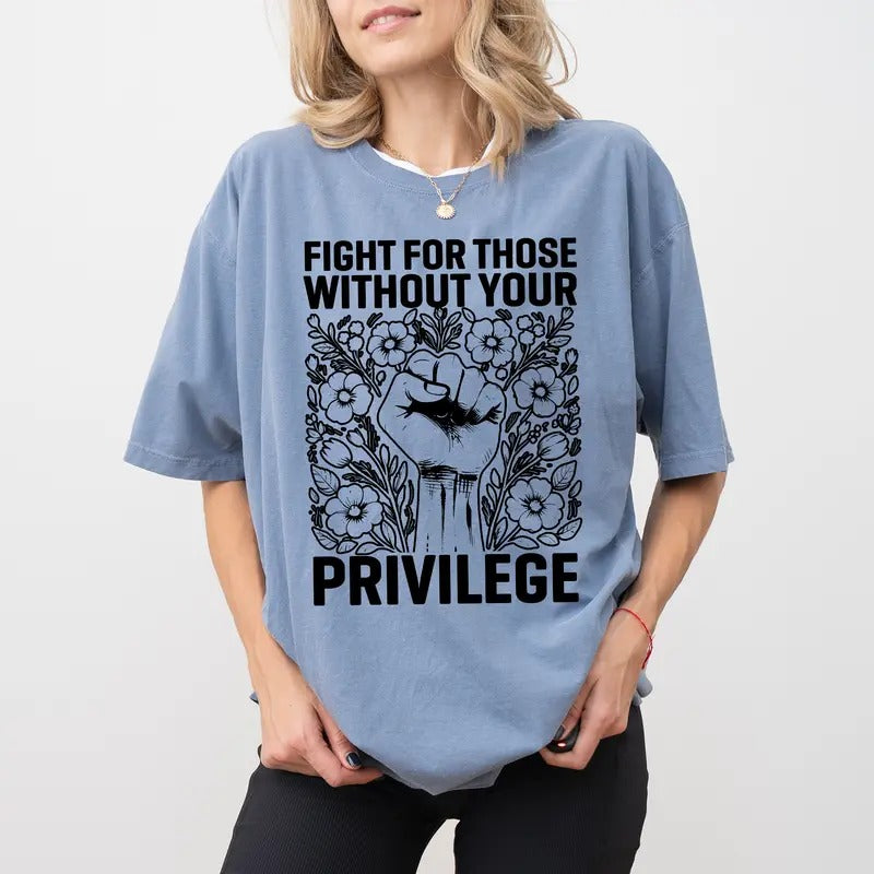 Activist Comfort Colors Shirt, Fight For Those Without Your Privilege T-shirt, Equality Tee, Human Rights Women Clothing...