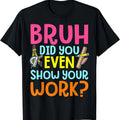 Bruh Did You Even Show Your Work Humorous Funny Math Teacher T-Shirt Hoodie, Sweatshirt | ZylaModa.com
