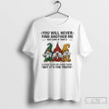 Classic Gnome You Will Never Find Another Me Not Sure If Thats A Good Thing T-Shirts, Hoodie, Sweatshirt | ZylaModa.com