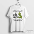 Classic Grinch The Effort I Put Into Not Being A Serial Killer Really Needs To T-Shirts, Hoodie, Sweatshirt | ZylaModa.com