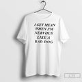 Classic I Get Mean When Im Nervous Like A Bad Dog T-Shirts, Hoodie, Sweatshirt | ZylaModa.com