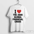 Classic I Love The 2008 Global Financial Crisis T-Shirts, Hoodie, Sweatshirt | ZylaModa.com