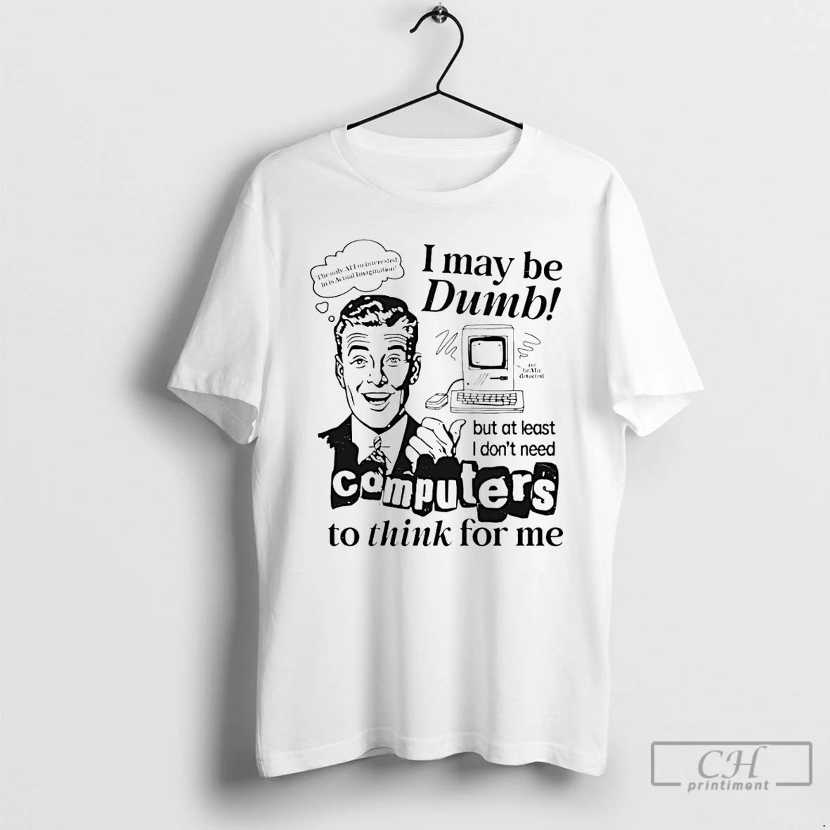 Classic I May Be Dumb But At Least I Dont Need Computers To Think For T-Shirts, Hoodie, Sweatshirt | ZylaModa.com