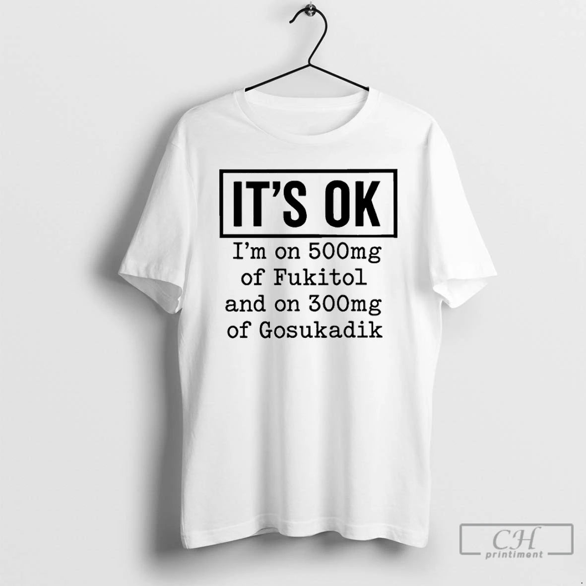 Classic Its Ok Im On 500mg Of Fukitol And On 300mg Of Gosukadik T Shirts Hoodie, Sweatshirt | ZylaModa.com