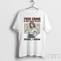 Classic True Crime Is My Safe Place Ironic I Know T-Shirts, Hoodie, Sweatshirt | ZylaModa.com
