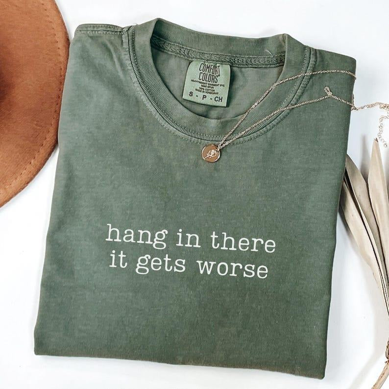 Comfort Colors Hang In There It Gets Worse Shirt, Adult Humor T-Shirt, Funny , Mental Health Gift, Sarcasm T-Shirt...