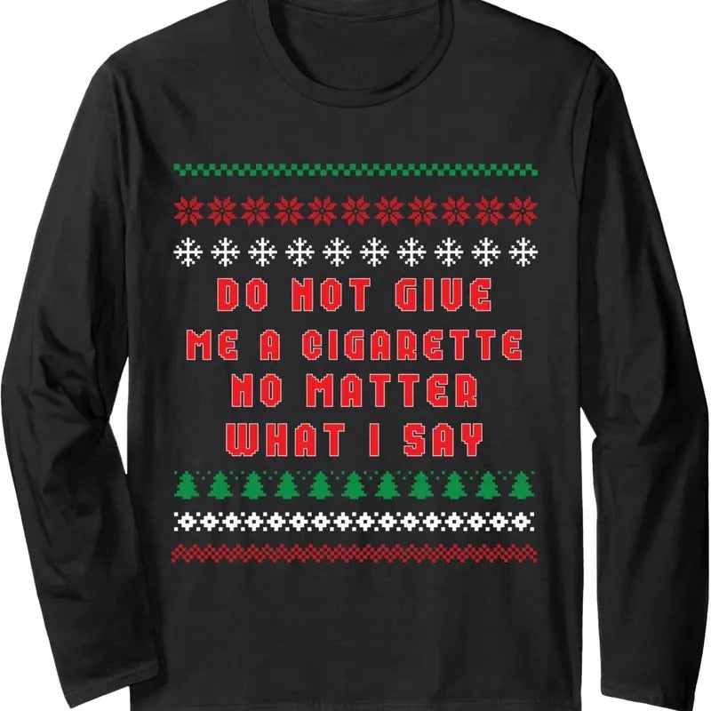 Do Not Give Me Cigarette No Matter What I Say Ugly Christmas Long Sleeve T-Shirt Hoodie, Sweatshirt | ZylaModa.com
