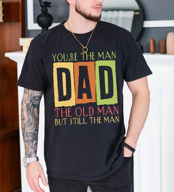 Father's Day Gifts You're The Man DAD T Shirt Hoodie Sweater, The Old Man But Still The Man Shirt, Funny Old Man Tee,...