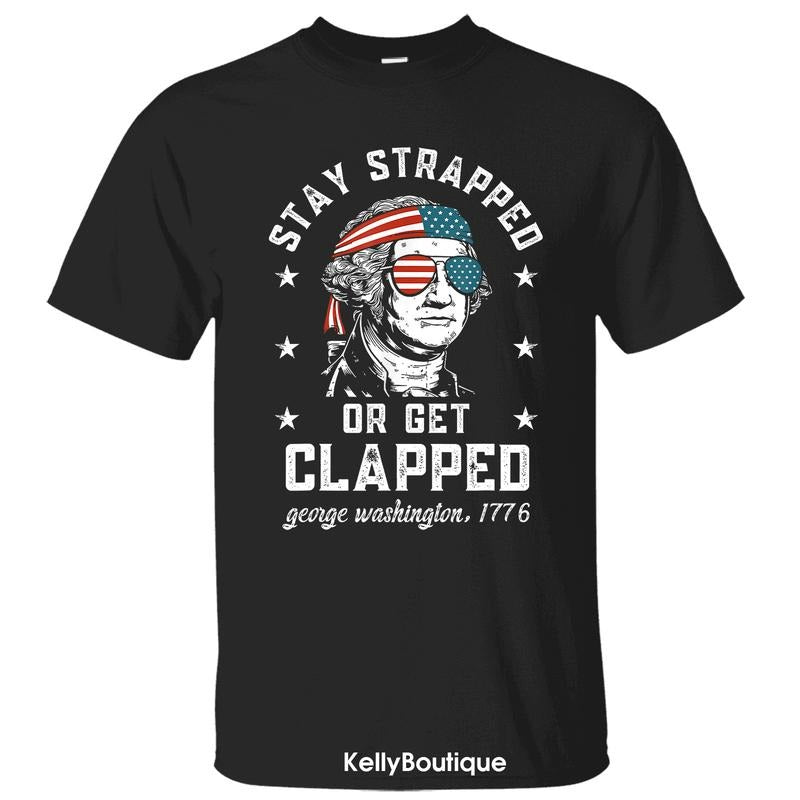 Funny 4th Of July Stay Strapped Or Get Clapped George Washington 1776 T-Shirt, Independence Day Patriotic Front Design...