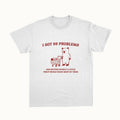 Funny Meme Shirt, I Got 99 Problems Tee, Gift Unisex T-Shirt Hoodie, Sweatshirt | ZylaModa.com