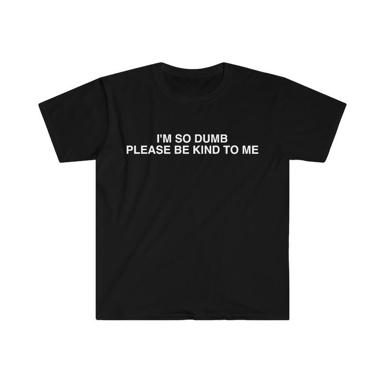 Funny Meme Shirt, I'm So Dumb Please Be Kind To Me Tee, Gift Unisex T-Shirt Hoodie, Sweatshirt | ZylaModa.com