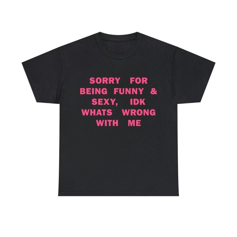 Funny Meme Shirt, Sorry For Being So Sexy And Funny, IDK What's Wrong With Me Tee, Gift Unisex T-Shirt Hoodie, Sweatshirt