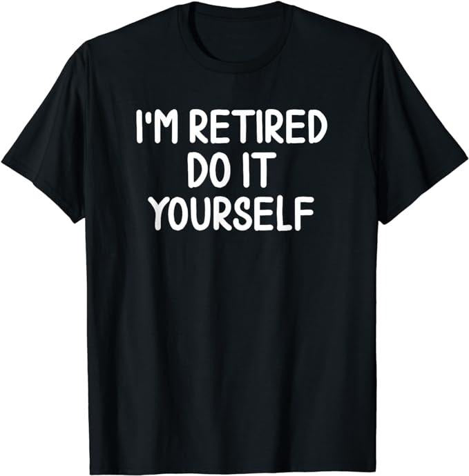 Funny Retirement Shirts, I'm Retired Do It Yourself T-shirt Joke Sarcastic Tee Menswear Top Casual Cotton Hoodie, Sweatshirt