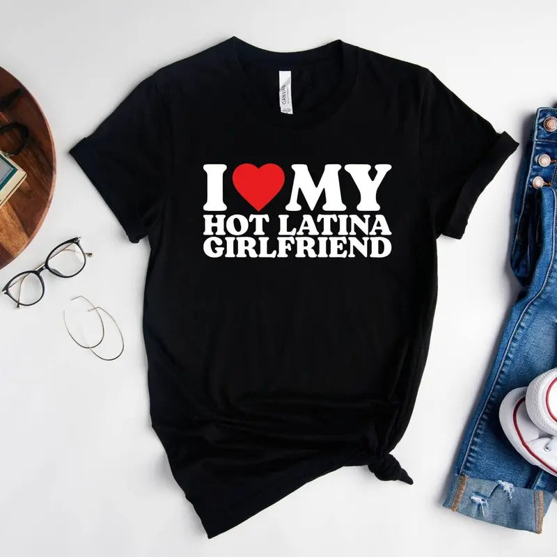 I Love My Hot Latina Girlfriend Shirt, I Love my Girlfriend Shirt, I Heart Shirt, Matching Couple Shirt, Gift for Love...