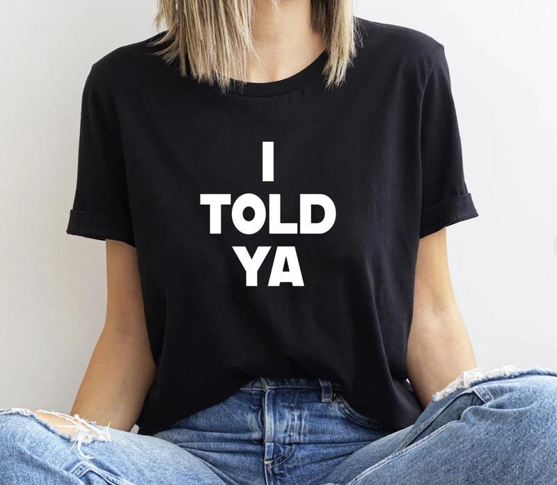 I Told Ya T-Shirt, I Told Ya Unisex Shirt, I Told Ya Sweatshirt, I told ya shirt, I told ya Top Womenswear Hoodie