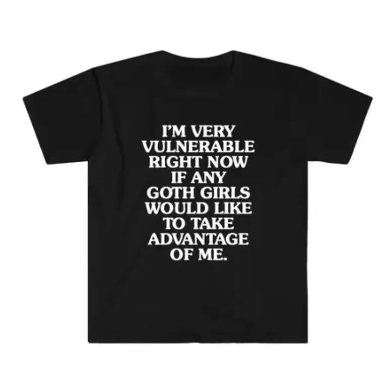 I'm Very Vulnerable Right Now If Any Goth Girls Would Like To Take Advantage Of Me Shirt I'm Very Vulnerable Shirt...