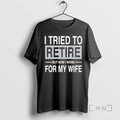 New I Tried To Retire But Now I Work For My Wife Premium T Shirts Hoodie, Sweatshirt | ZylaModa.com