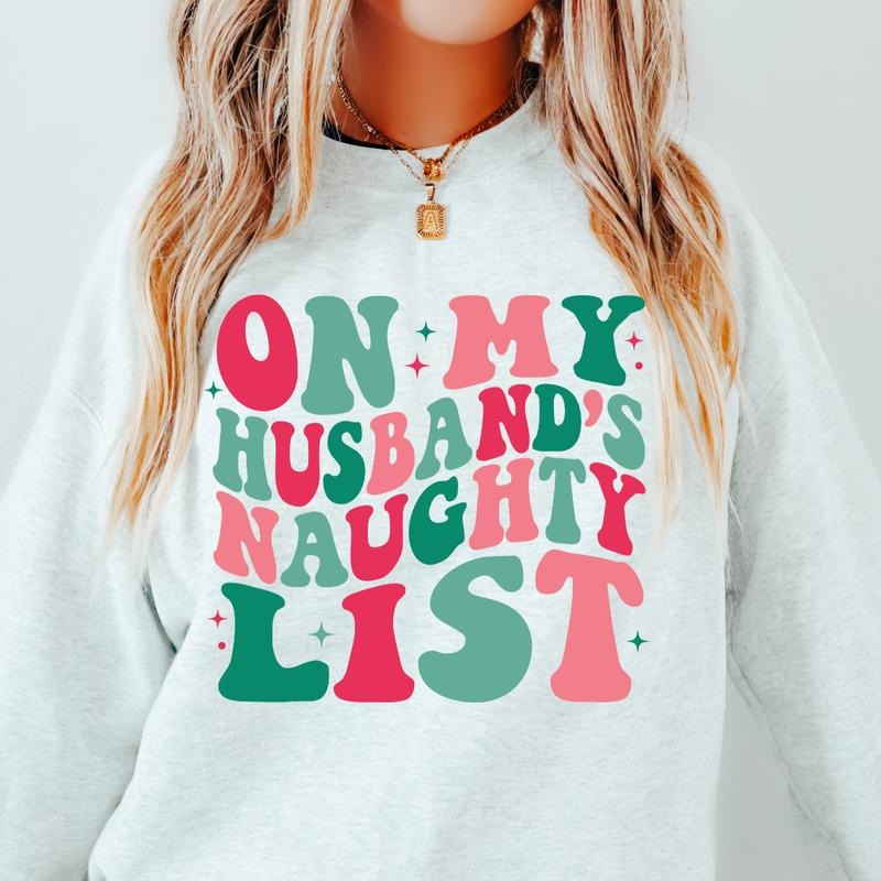 ON MY HUSBANDS NAUGHTY LIST SWEATSHIRT ( CHRISTMAS CREWNECK HOLIDAY CREWNECK SWEATSHIRT, RUNS TRUE TO SIZE GO UP ONE SIZE...