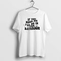 Official If You Need Me Ill Be In The Bathroom T-Shirts, Hoodie, Sweatshirt | ZylaModa.com