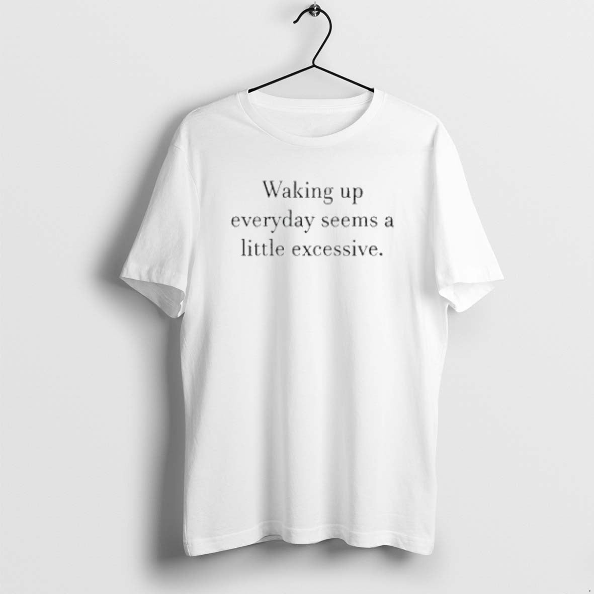 Official Waking Up Everyday Seems A Little Excessive T-Shirts, Hoodie, Sweatshirt | ZylaModa.com