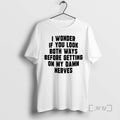 Officials I Wonder If You Look Both Ways Before Getting On My Damn Nerves Premium T-Shirts, Hoodie, Sweatshirt | ZylaModa.com