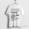 Officials I Wouldnt Say Youre Stupid You Are But I Wouldnt Say It Premium T-Shirts, Hoodie, Sweatshirt | ZylaModa.com