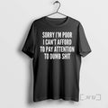 Officials Sorry Im Poor I Cant Afford To Pay Attention To Dumb Shit Premium T-Shirts, Hoodie, Sweatshirt | ZylaModa.com