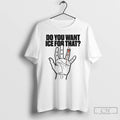 Premium Do You Want Ice For That Hand T-Shirts, Hoodie, Sweatshirt | ZylaModa.com