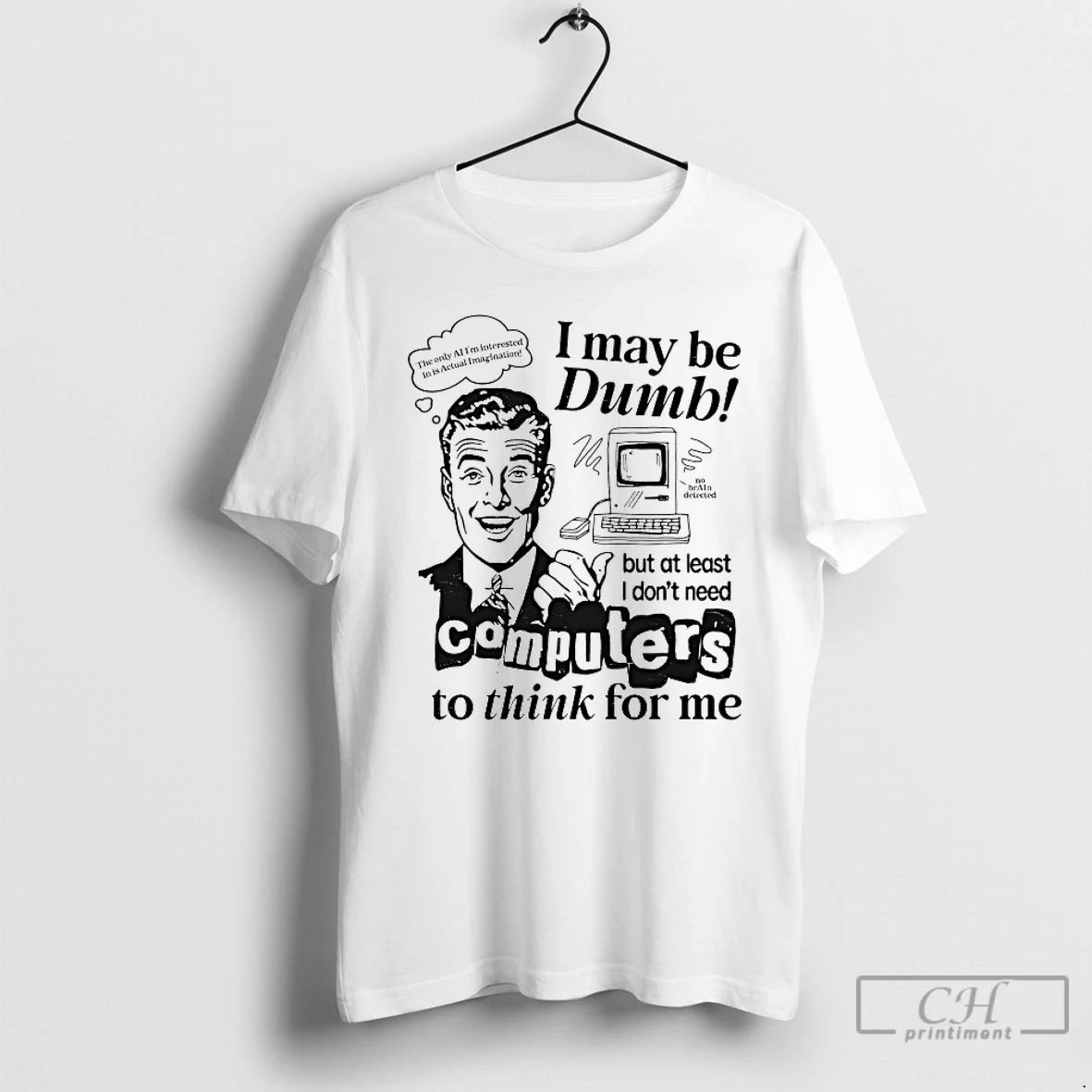 Premium I May Be Dumb But At Least I Dont Need Computers To Think For T-Shirts, Hoodie, Sweatshirt | ZylaModa.com