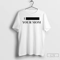 Premium I Redacted Your Mom T-Shirts, Hoodie, Sweatshirt | ZylaModa.com