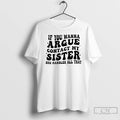 Premium My Sister She Handles The Arguing T-Shirts, Hoodie, Sweatshirt | ZylaModa.com