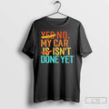 Premium No My Car Isnt Done Yet T-Shirts, Hoodie, Sweatshirt | ZylaModa.com