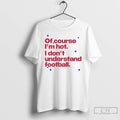 Premium Of Course Im Hot I Dont Understand Football T-Shirts, Hoodie, Sweatshirt | ZylaModa.com