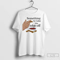 Premium Something To Take The Edge Off Cigar T-Shirts, Hoodie, Sweatshirt | ZylaModa.com