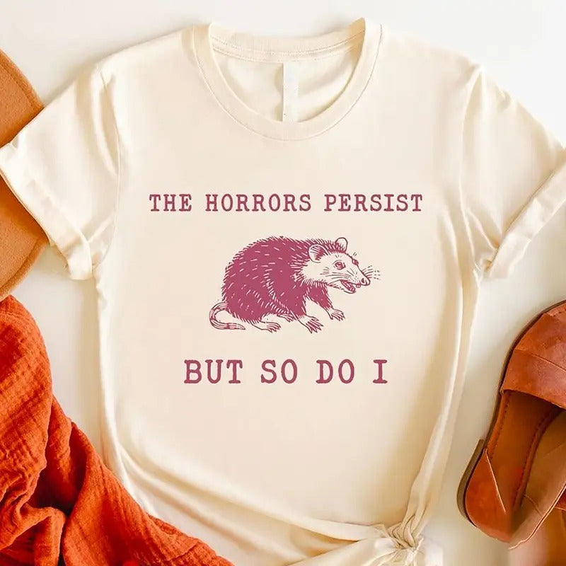 The Horrors Persist But So Do I Shirt, Sarcastic Shirt, Funny Mental Health T-Shirt, Meme Shirt, Anxiety Tee, Oppossum,...