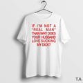 Top If Im Not A Real Man Than Why Does Your Husband Love Sucking My T-Shirts, Hoodie, Sweatshirt | ZylaModa.com