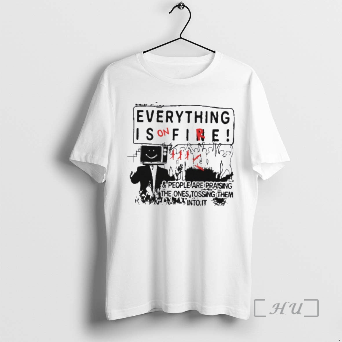Trending Everything Is On Fire And People Are Praising The Ones Tossing Them Into It T-Shirts, Hoodie, Sweatshirt