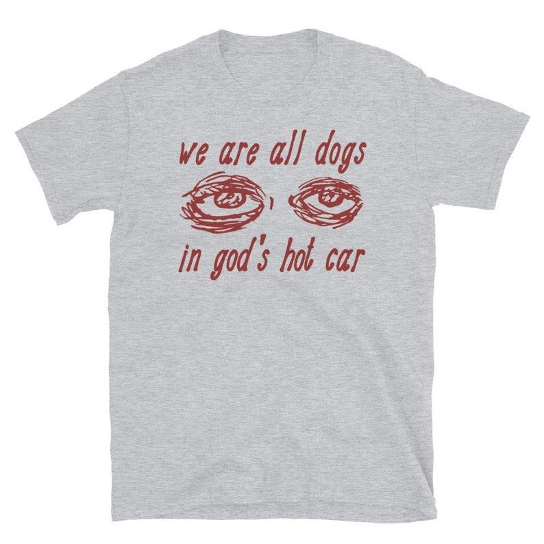 We Are All Dogs In God's Hot Car - Oddly Specific Meme  T-shirt, sweater and Hoodie Sweatshirt | ZylaModa.com