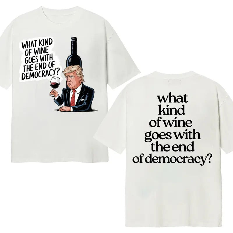 What Kind Of Wine Goes With The End Of Democracy? Unisex T-Shirt Double Sides Hoodie, Sweatshirt | ZylaModa.com